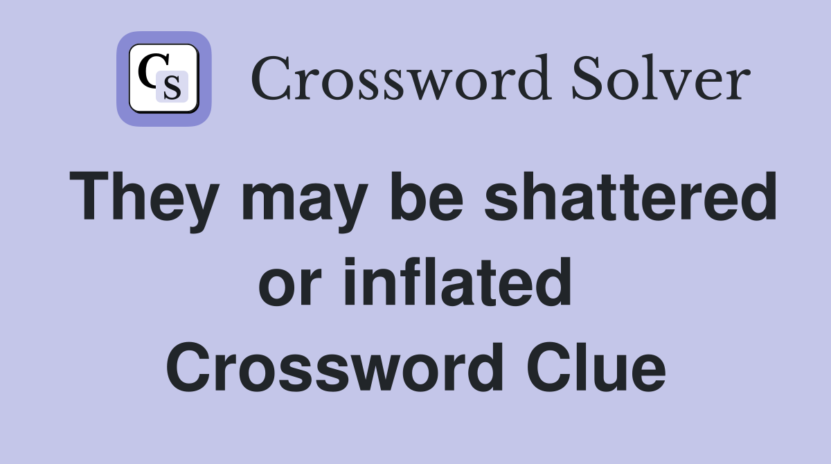 They may be shattered or inflated Crossword Clue