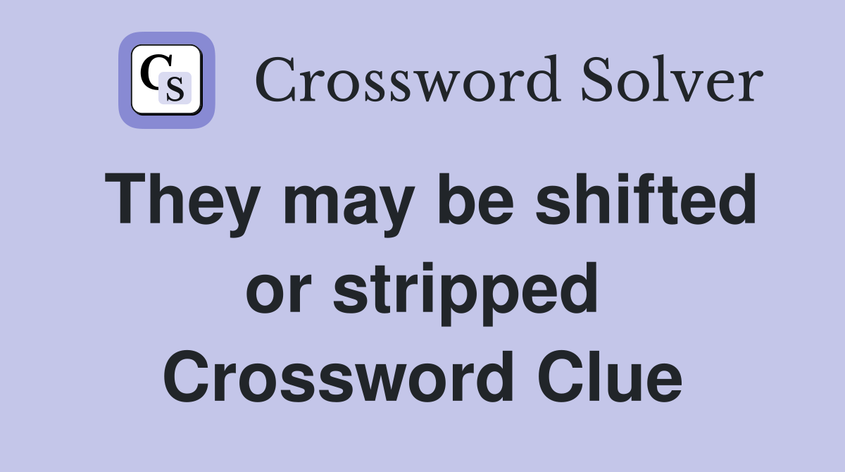 They may be shifted or stripped Crossword Clue