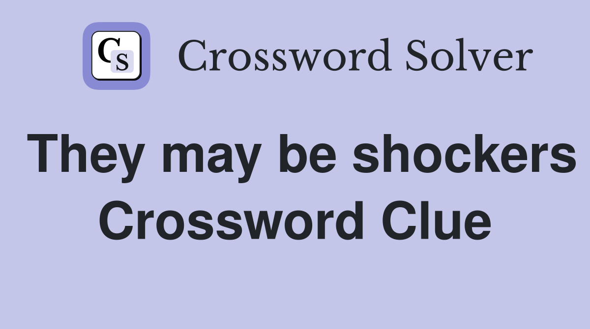 They may be shockers Crossword Clue