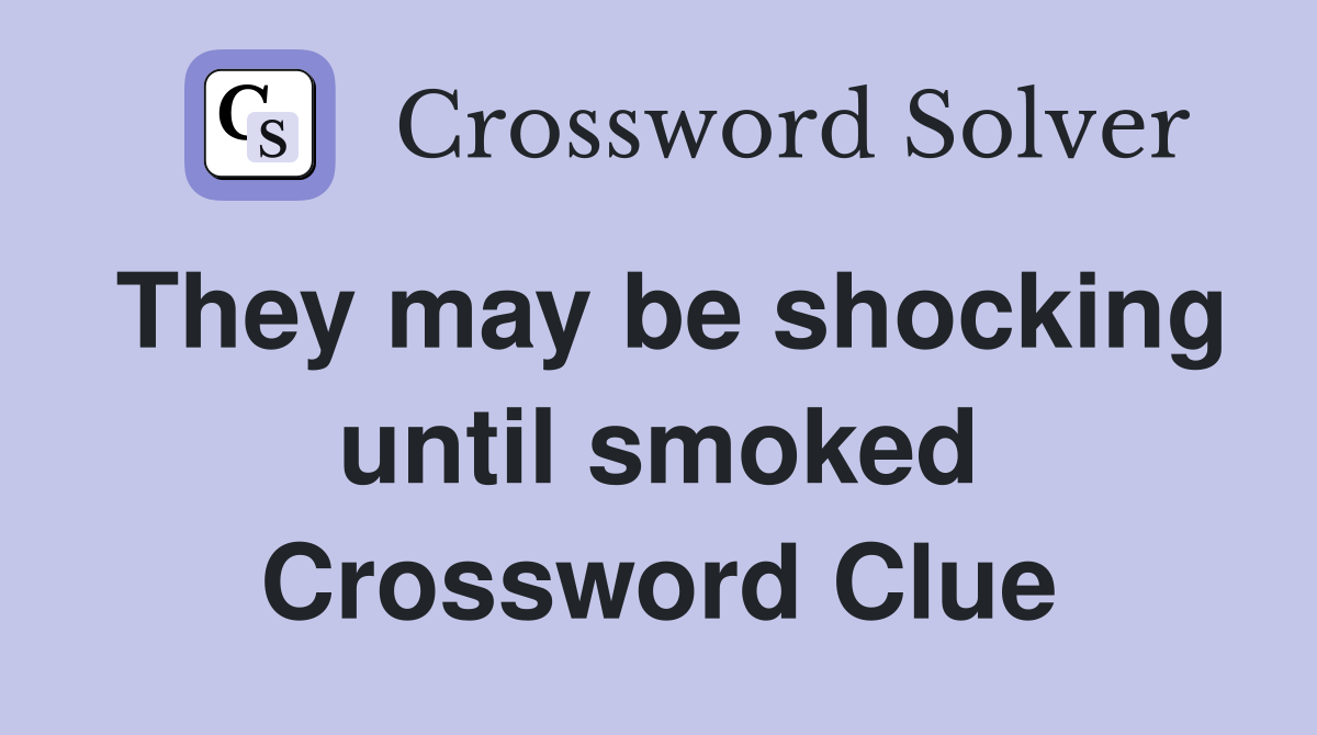 They may be shocking until smoked Crossword Clue