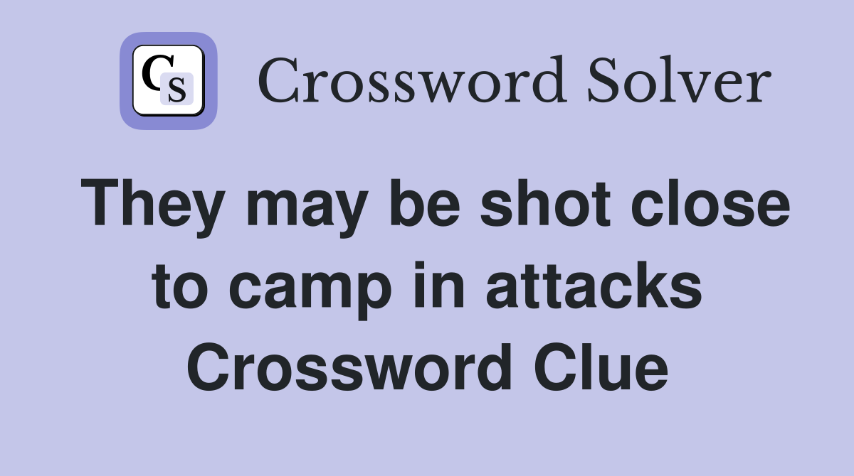 They may be shot close to camp in attacks Crossword Clue
