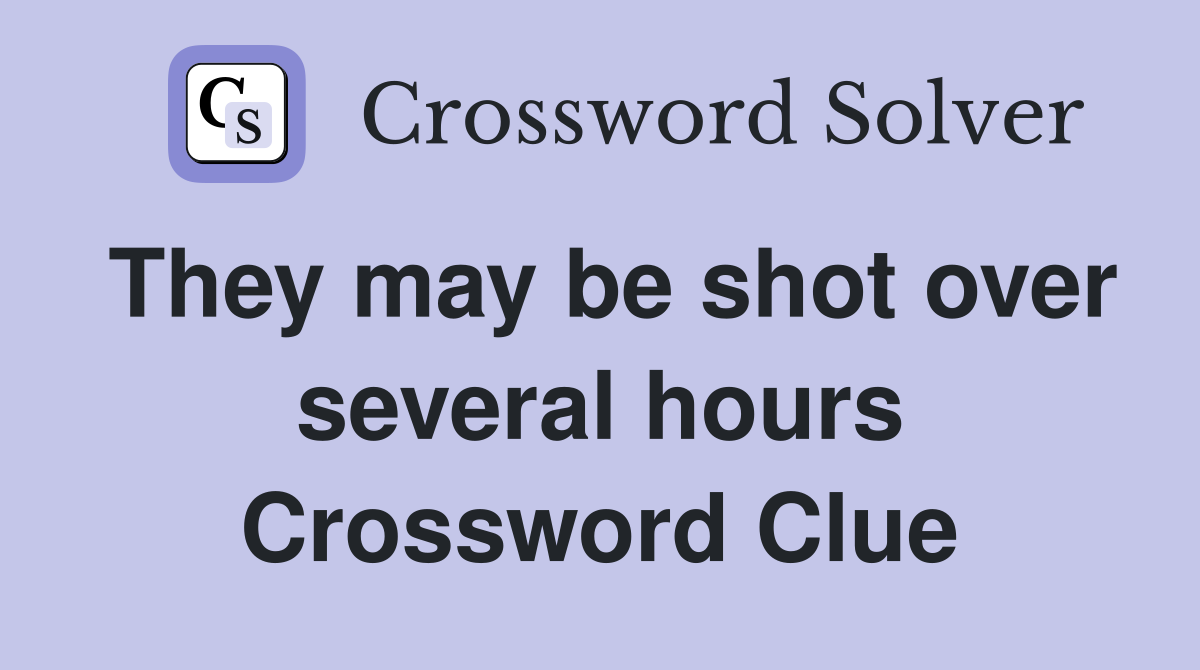 They may be shot over several hours Crossword Clue