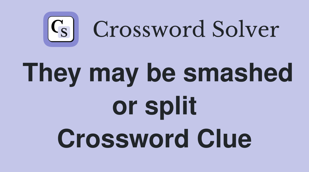 They may be smashed or split Crossword Clue