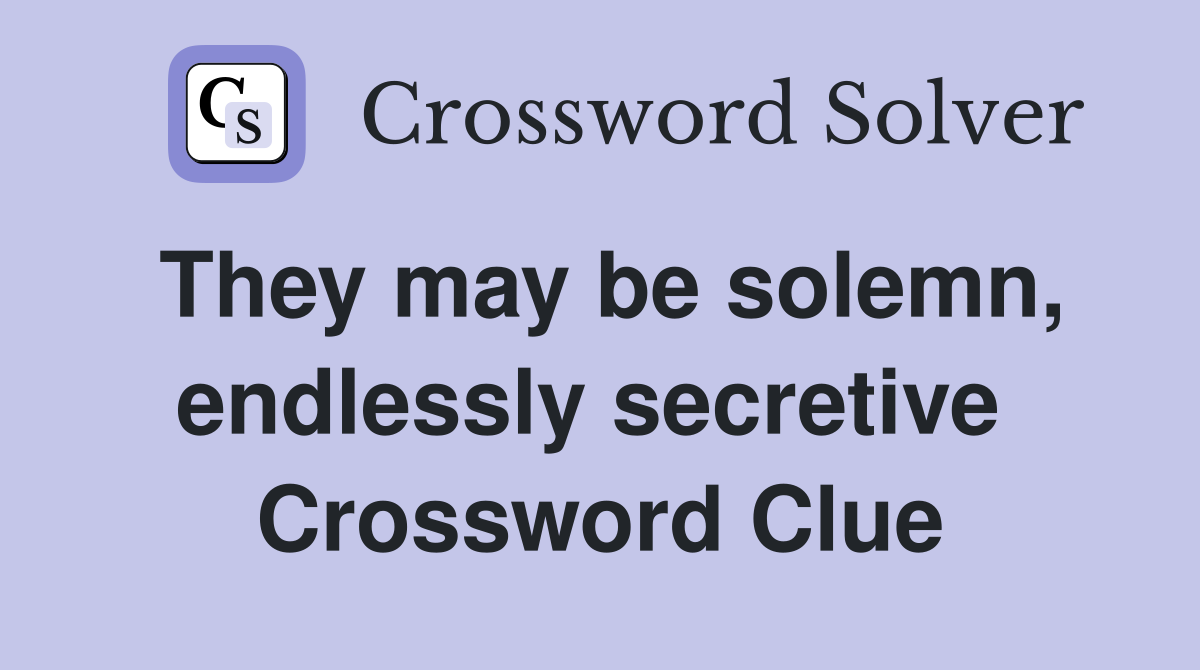 They may be solemn, endlessly secretive  Crossword Clue