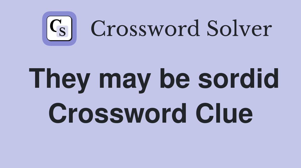 They may be sordid Crossword Clue