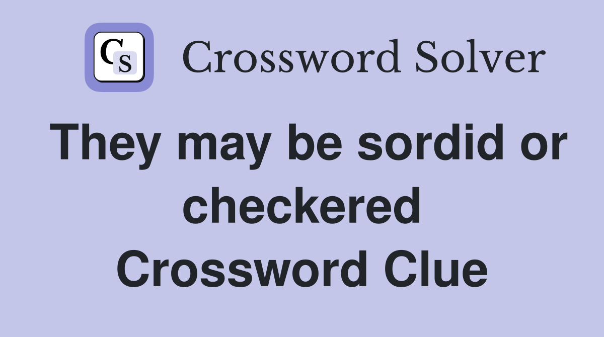 They may be sordid or checkered Crossword Clue