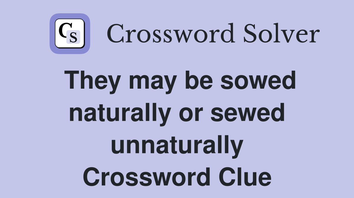 They may be sowed naturally or sewed unnaturally Crossword Clue