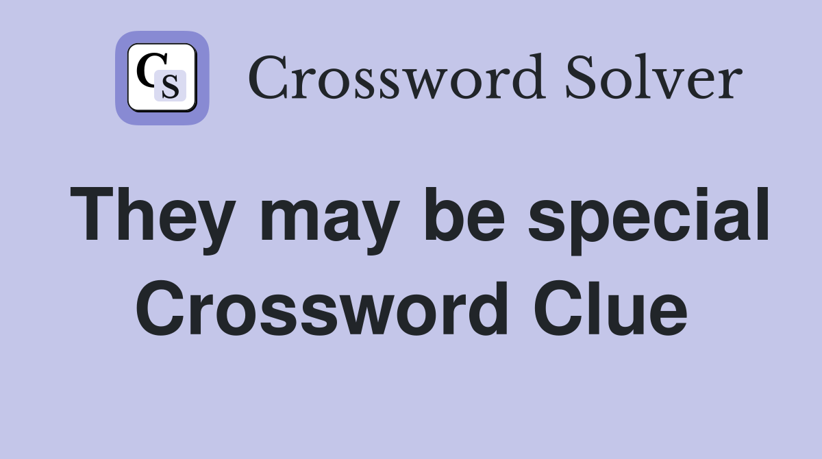 They may be special Crossword Clue