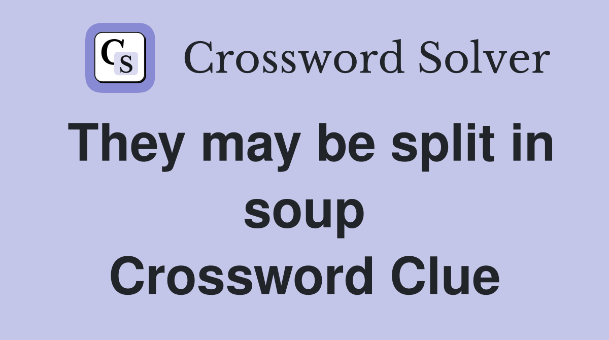 They may be split in soup Crossword Clue