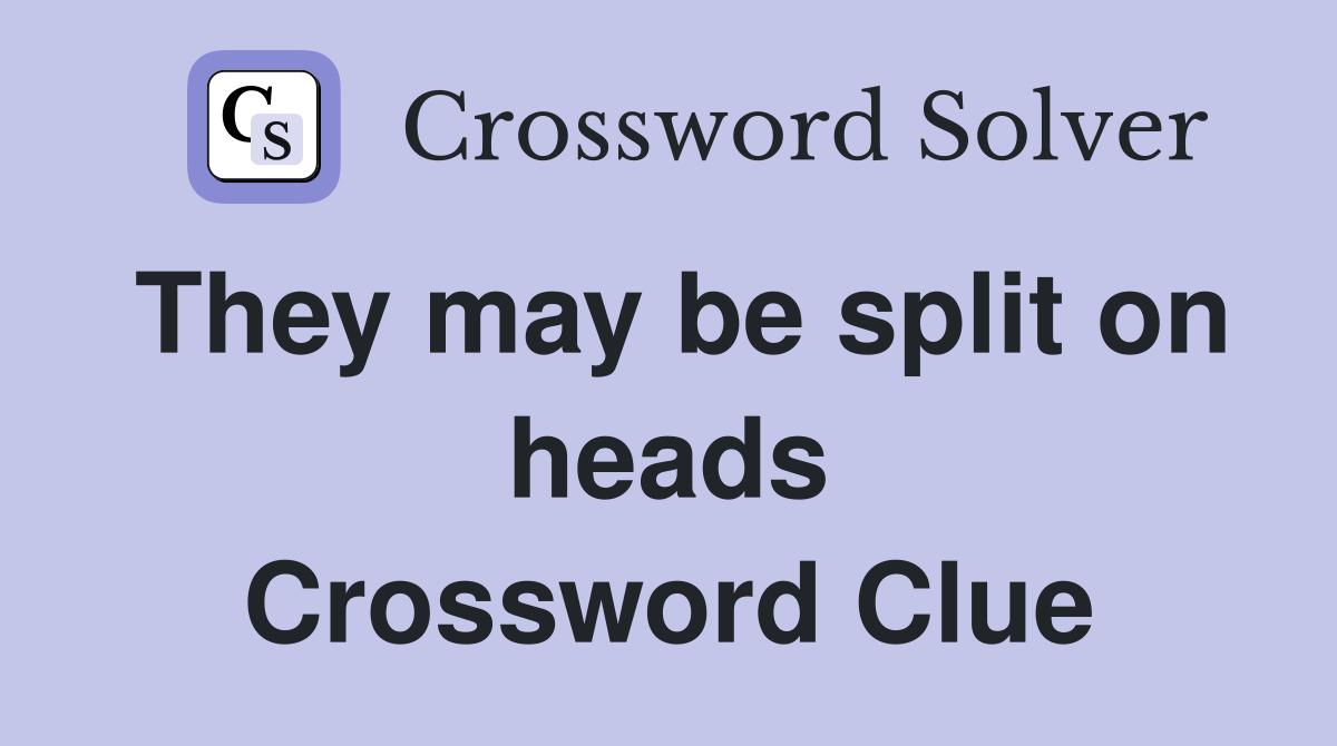 They may be split on heads Crossword Clue