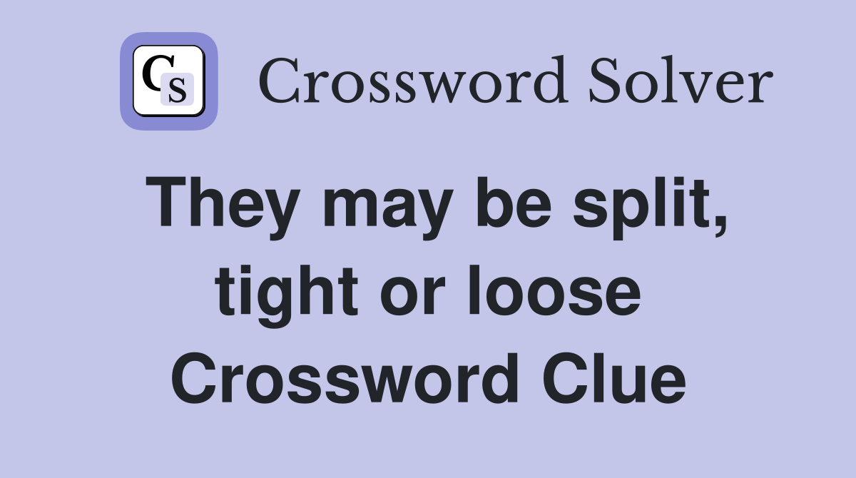 They may be split, tight or loose Crossword Clue