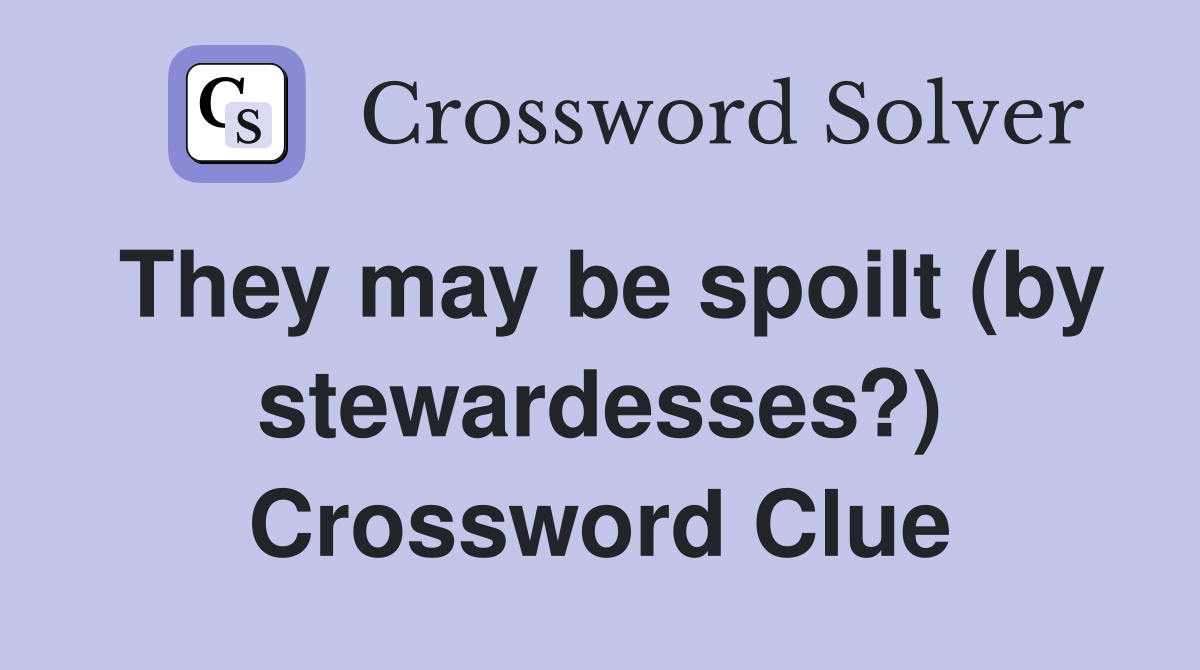 They may be spoilt (by stewardesses?) Crossword Clue