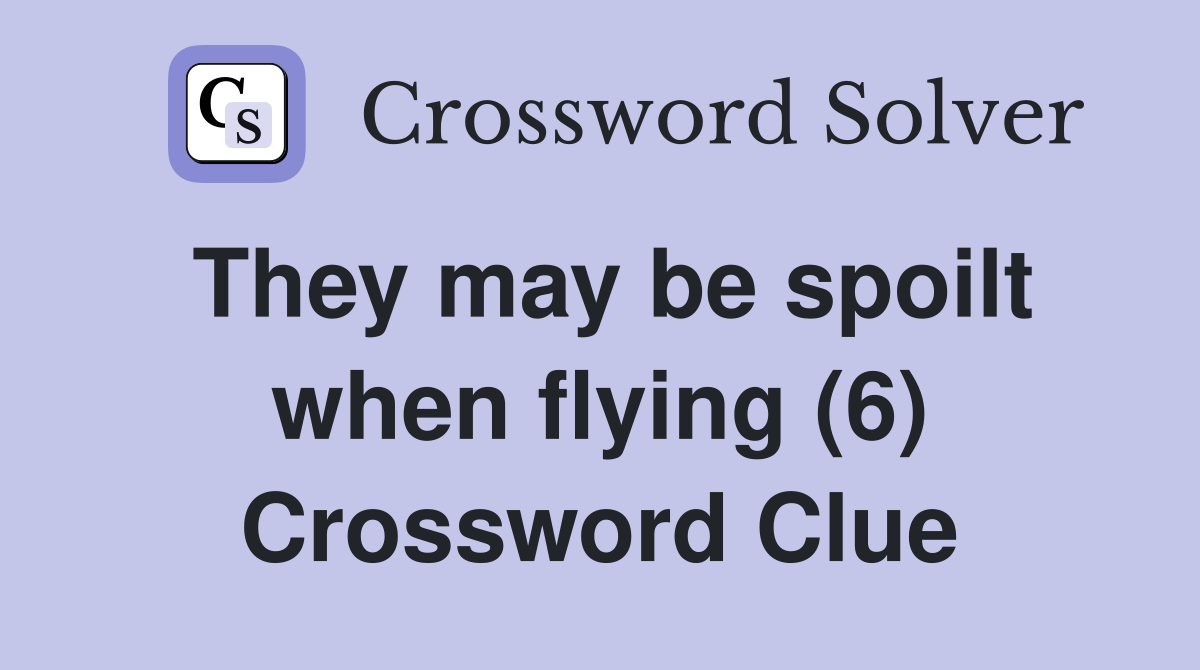 They may be spoilt when flying (6) Crossword Clue