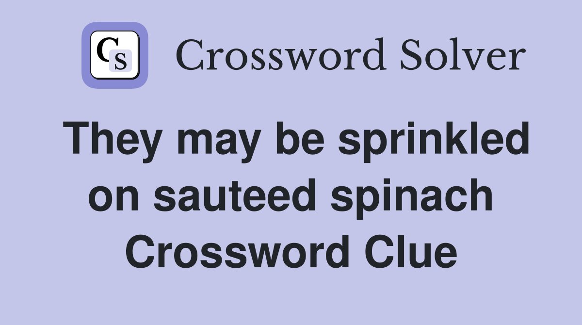 They may be sprinkled on sauteed spinach Crossword Clue