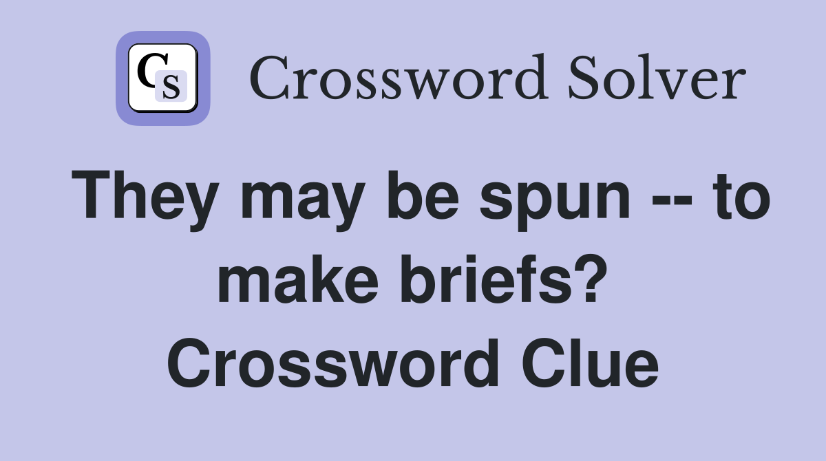 They may be spun -- to make briefs? Crossword Clue