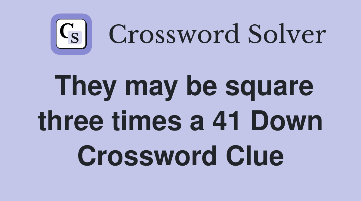 They may be square three times a 41 Down Crossword Clue