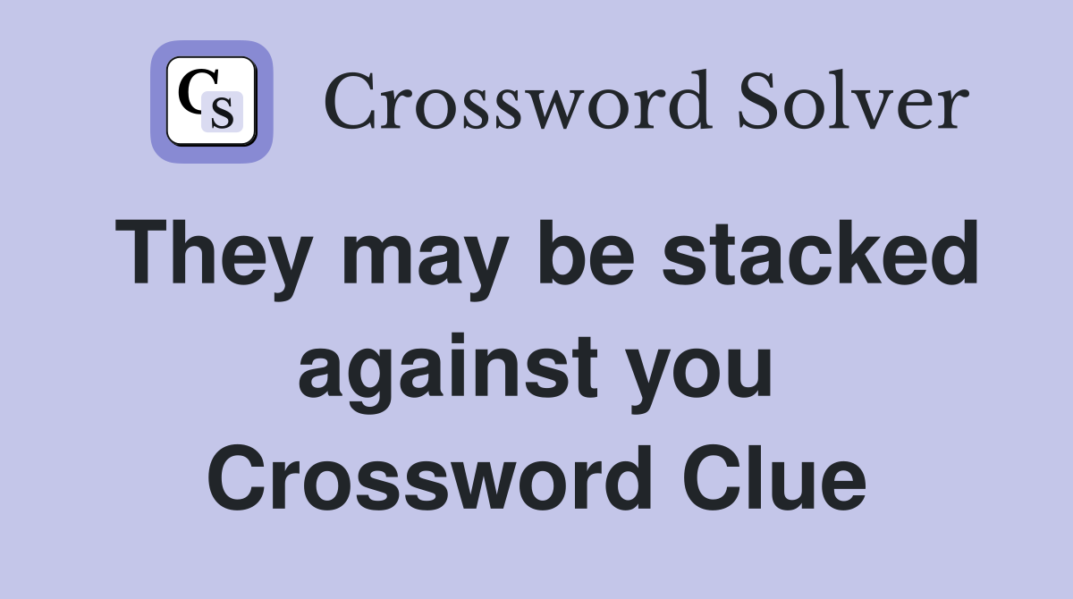 They may be stacked against you Crossword Clue