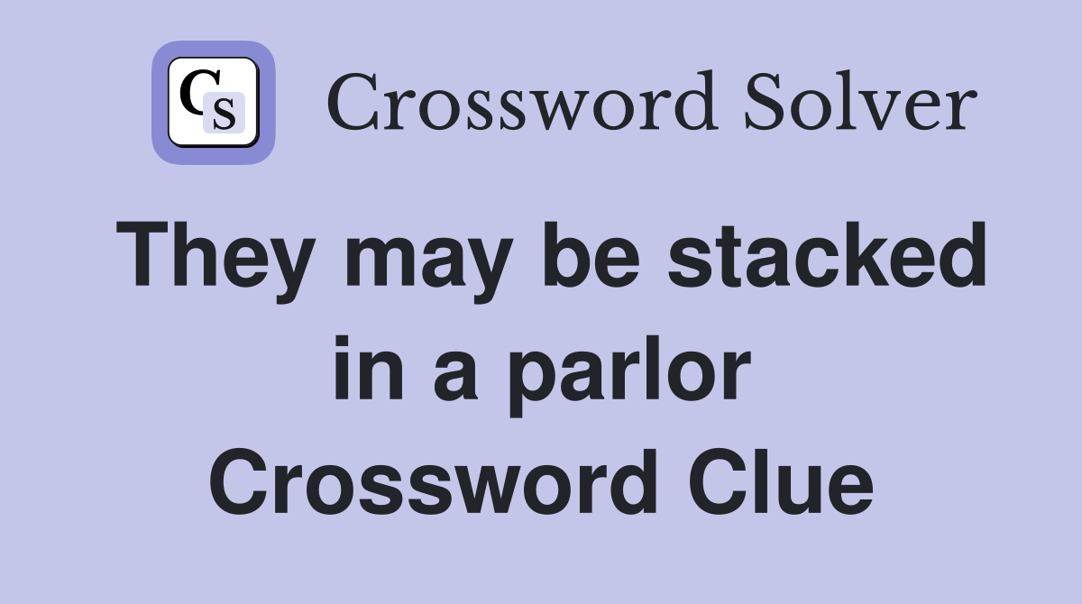 They may be stacked in a parlor Crossword Clue