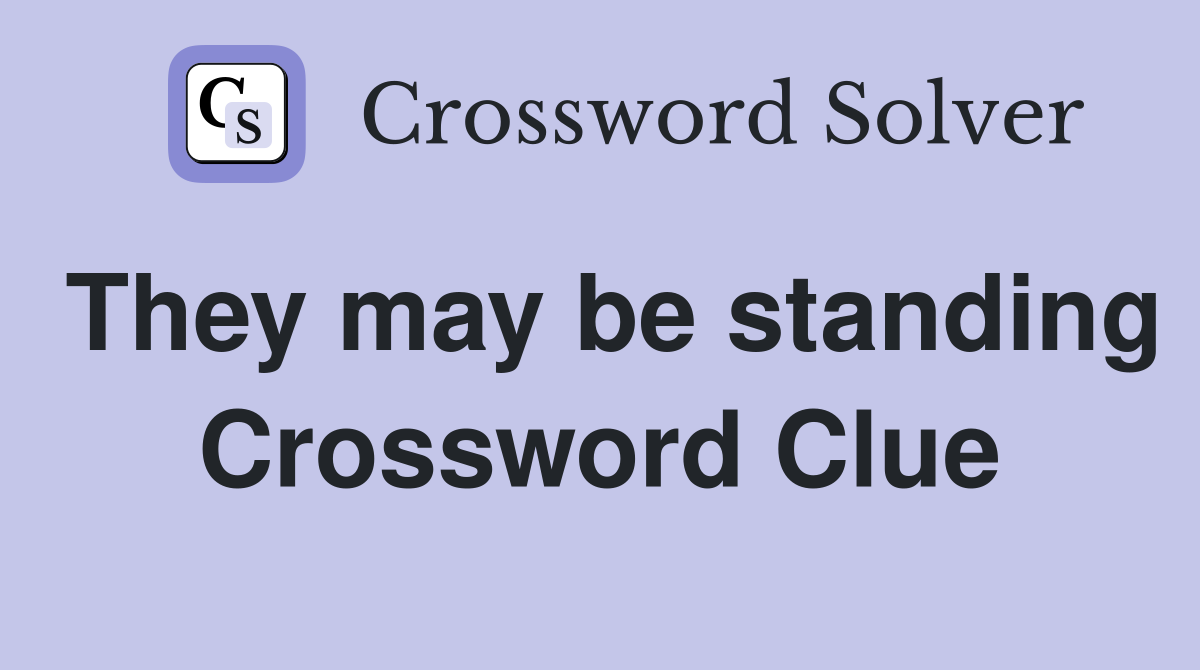 They may be standing Crossword Clue