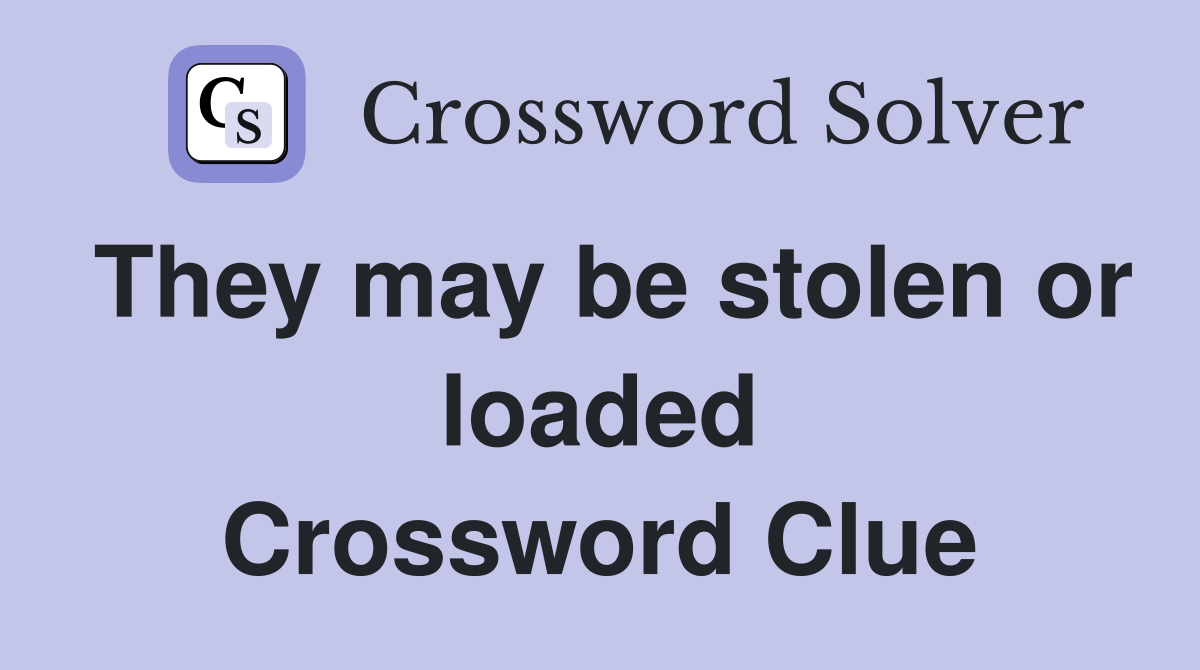 They may be stolen or loaded Crossword Clue