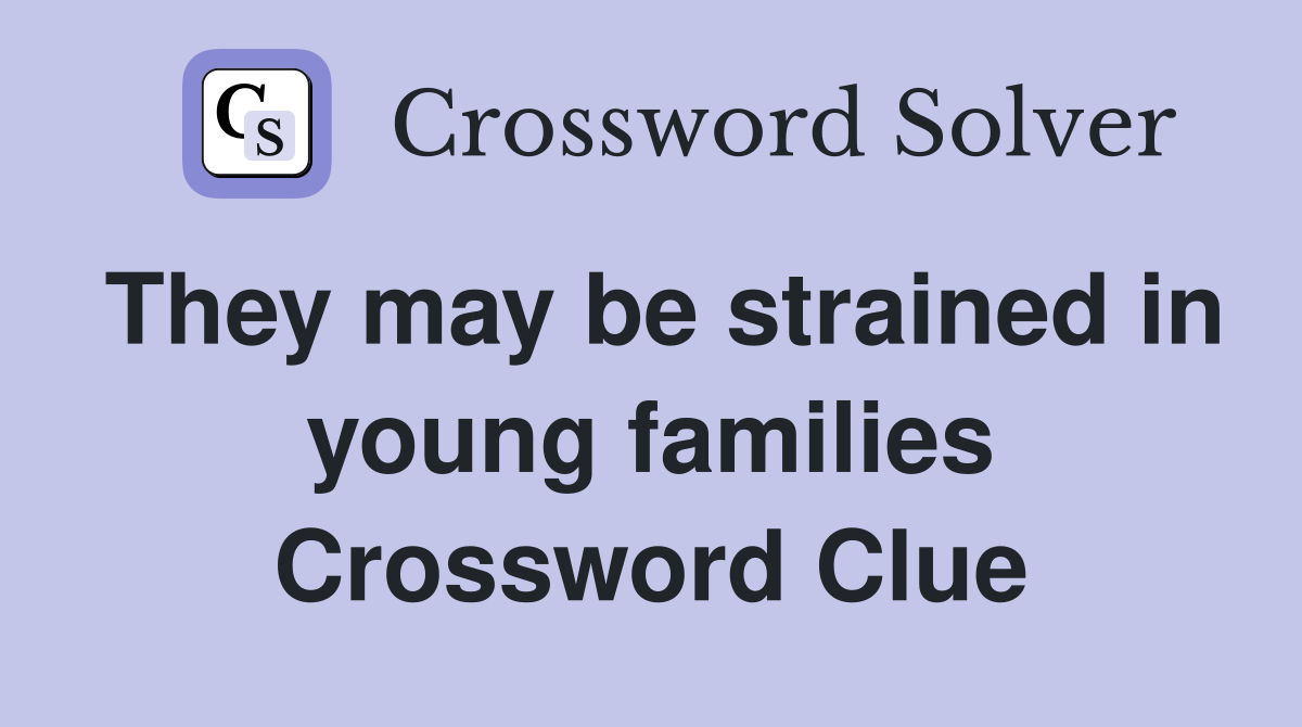 They may be strained in young families Crossword Clue