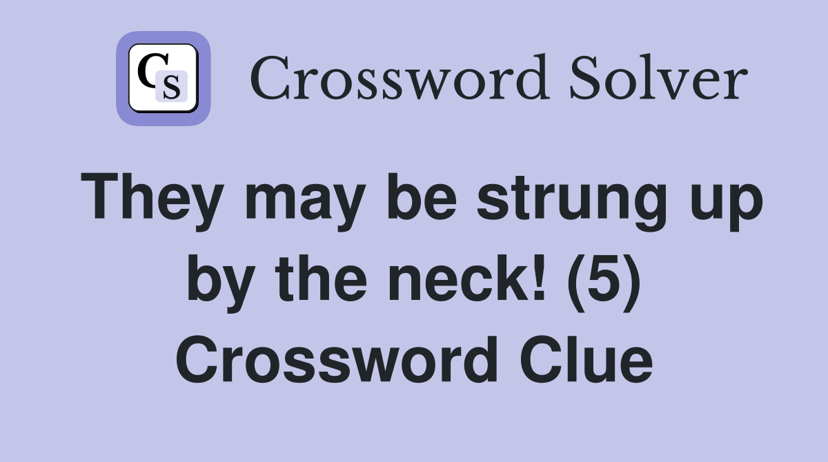 They may be strung up by the neck! (5) Crossword Clue