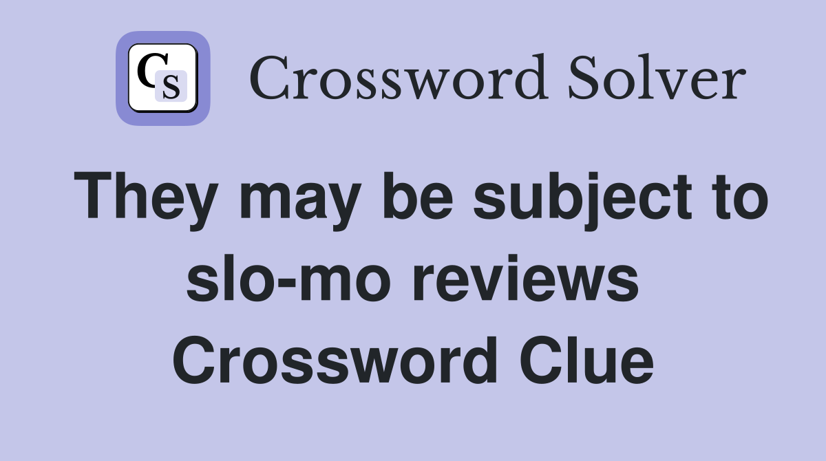 They may be subject to slo-mo reviews Crossword Clue