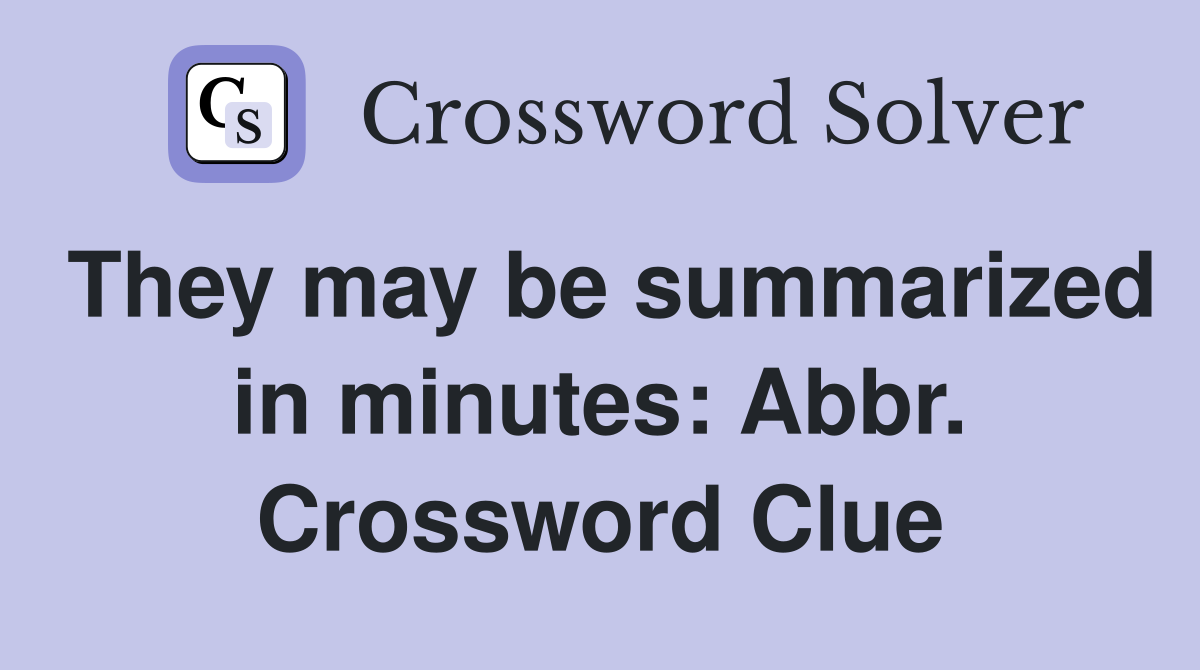 They may be summarized in minutes: Abbr. Crossword Clue