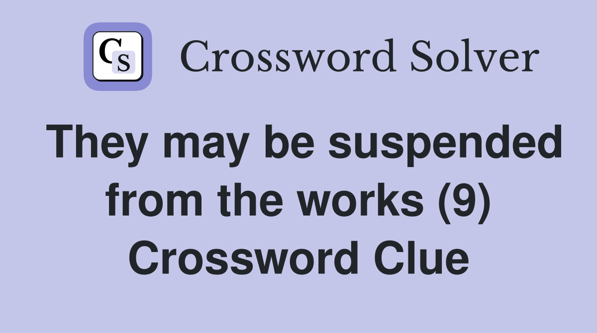 They may be suspended from the works (9) Crossword Clue