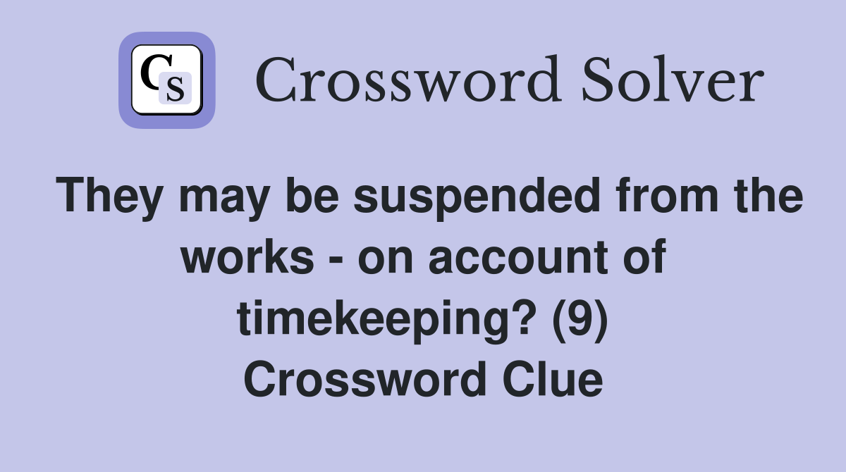 They may be suspended from the works - on account of timekeeping? (9) Crossword Clue