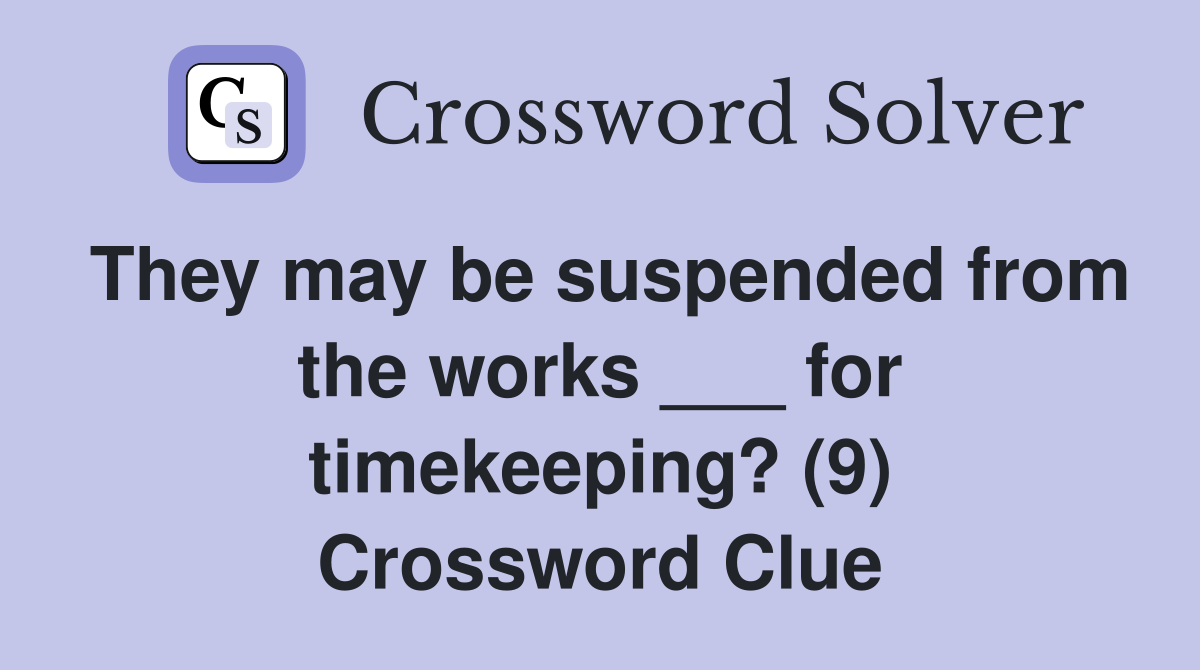 They may be suspended from the works ___ for timekeeping? (9) Crossword Clue