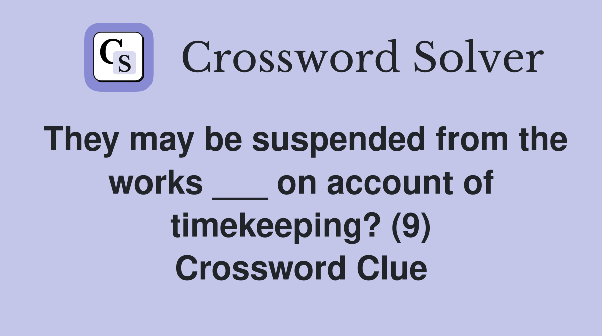 They may be suspended from the works ___ on account of timekeeping? (9) Crossword Clue