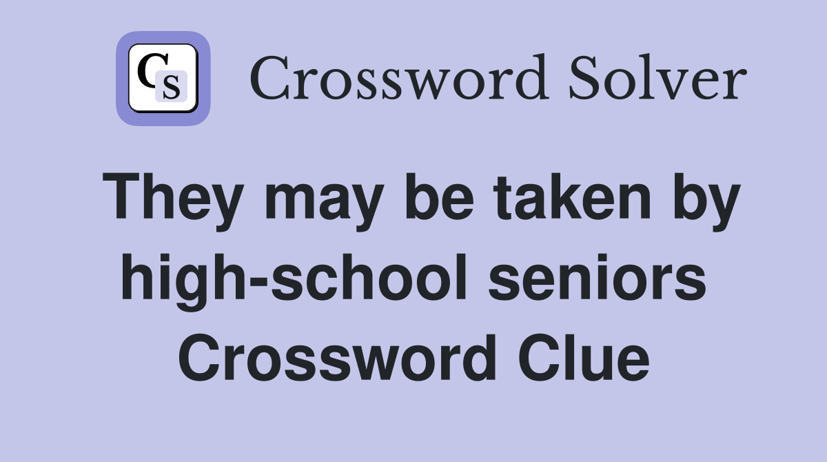 They may be taken by high-school seniors Crossword Clue