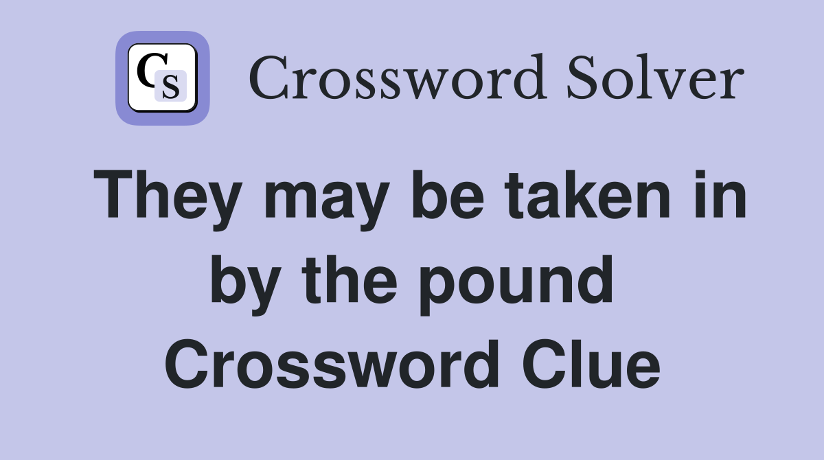 They may be taken in by the pound Crossword Clue