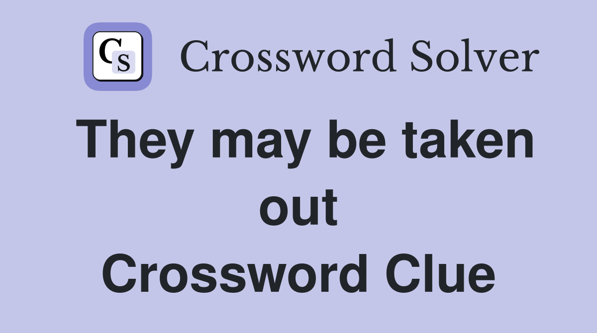 They may be taken out Crossword Clue
