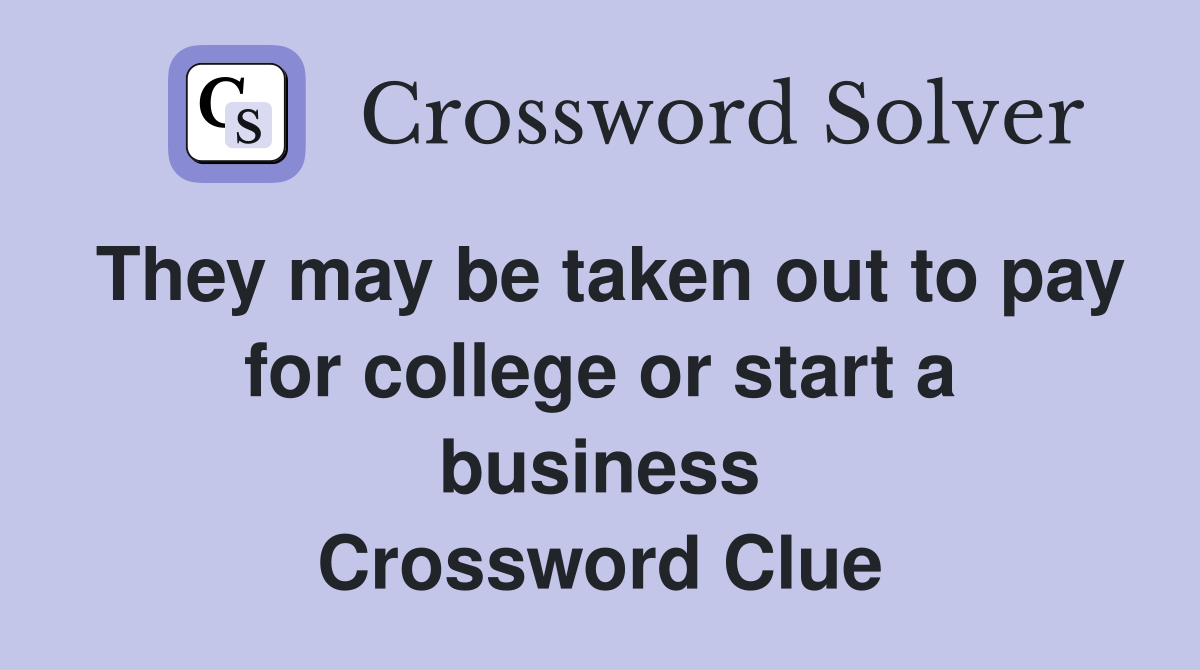 They may be taken out to pay for college or start a business Crossword Clue