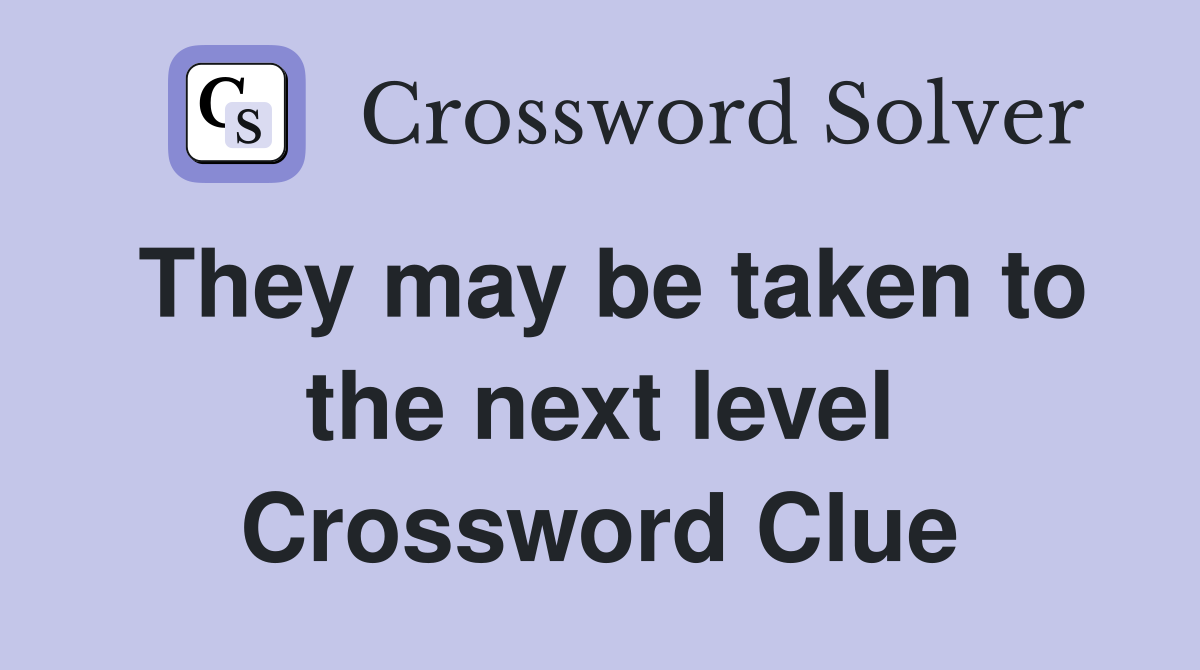 They may be taken to the next level Crossword Clue