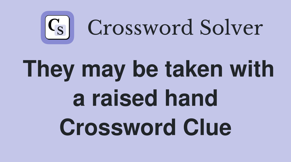 They may be taken with a raised hand Crossword Clue