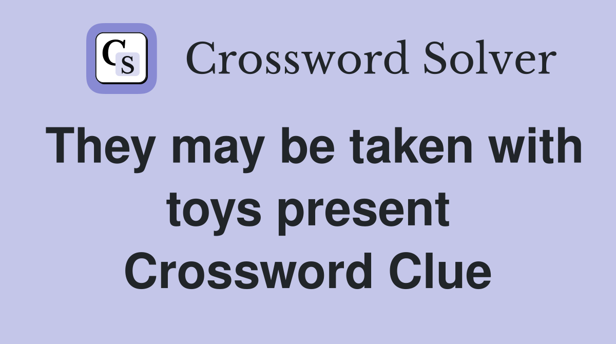 They may be taken with toys present Crossword Clue