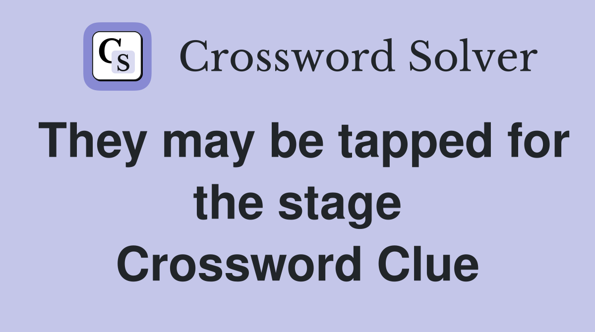 They may be tapped for the stage Crossword Clue