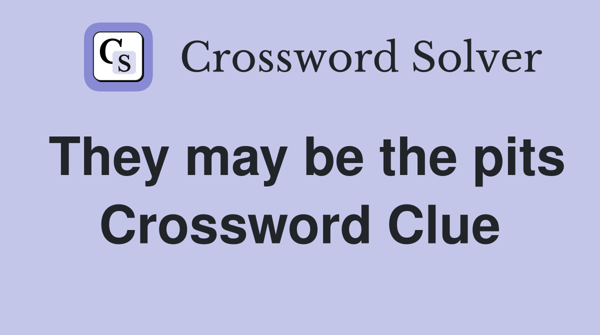 They may be the pits Crossword Clue