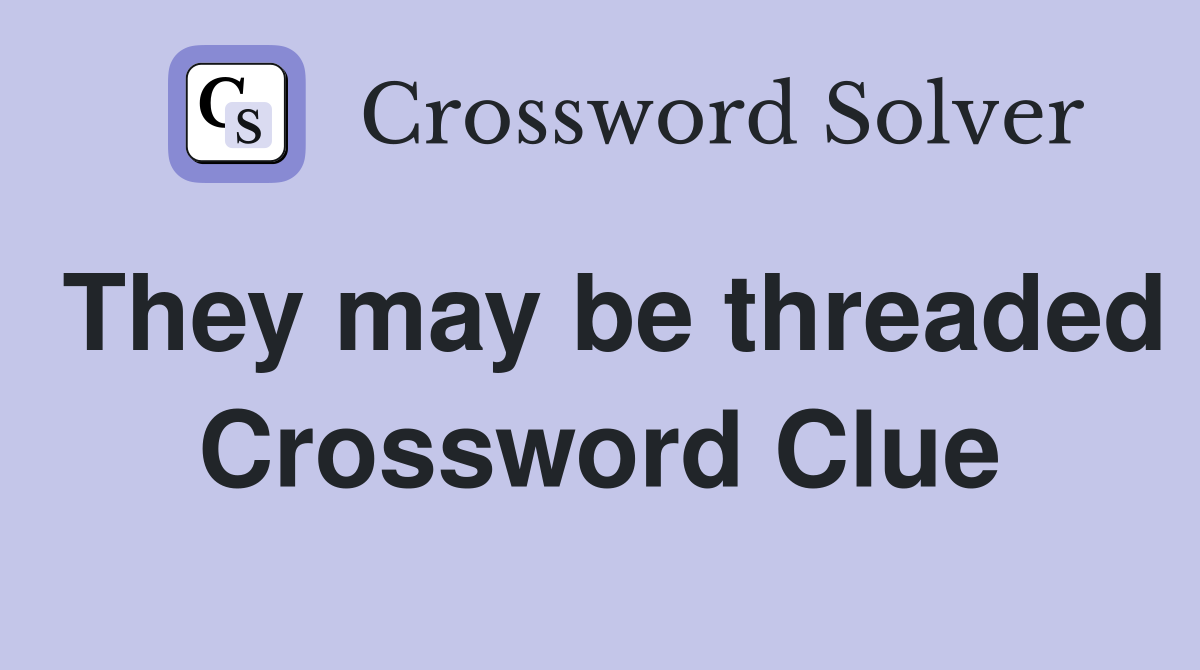 They may be threaded Crossword Clue