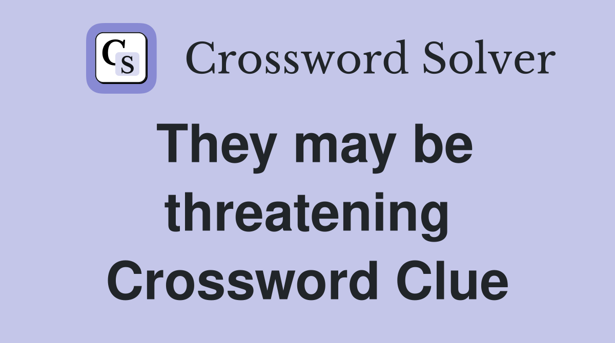 They may be threatening Crossword Clue
