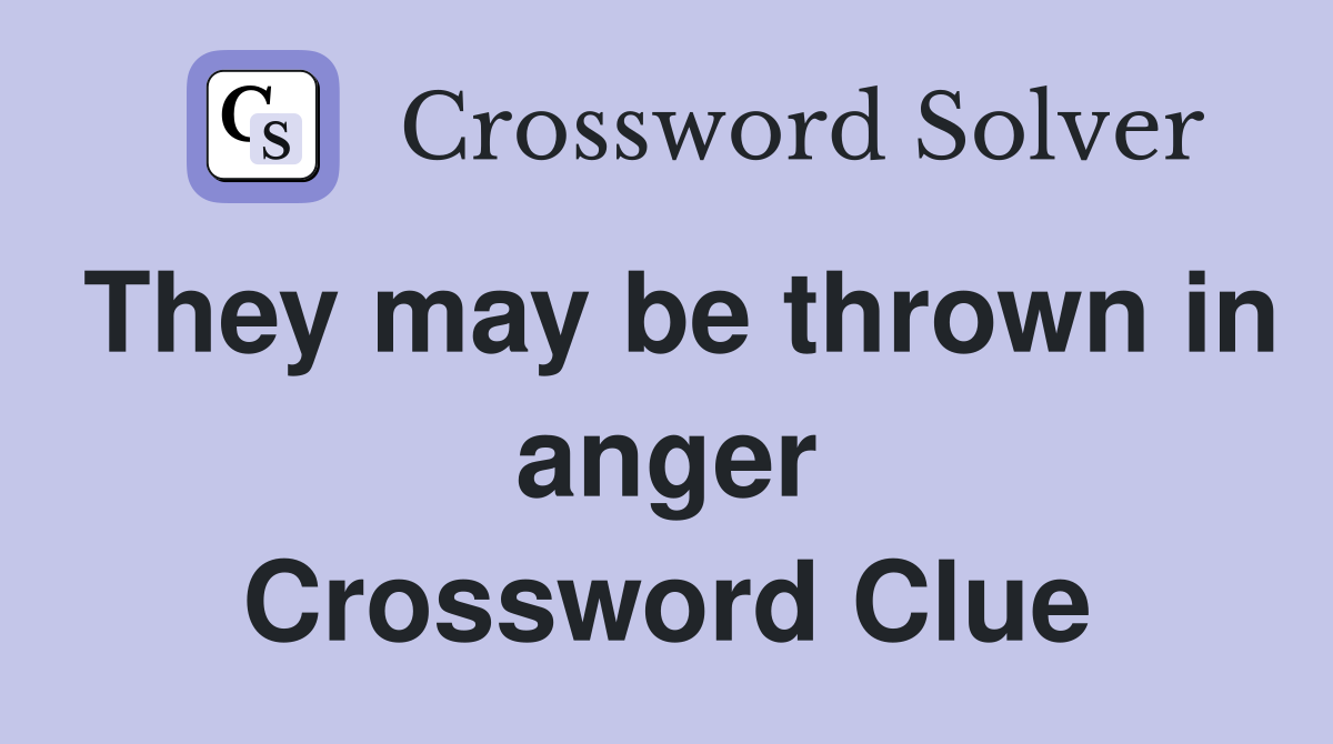 They may be thrown in anger Crossword Clue