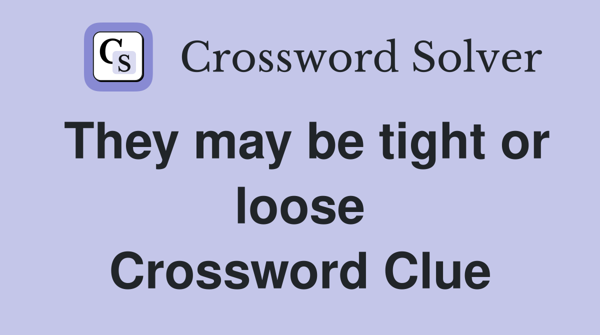 They may be tight or loose Crossword Clue