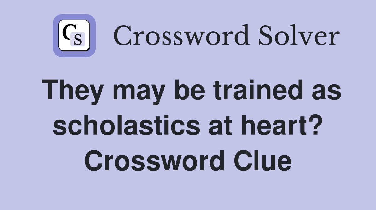 They may be trained as scholastics at heart? Crossword Clue
