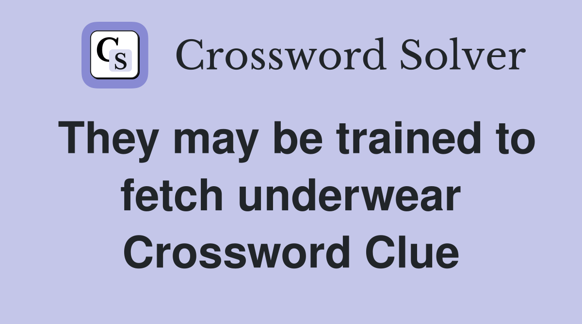 They may be trained to fetch underwear Crossword Clue