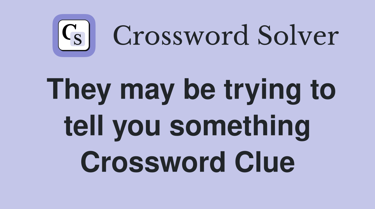 They may be trying to tell you something Crossword Clue
