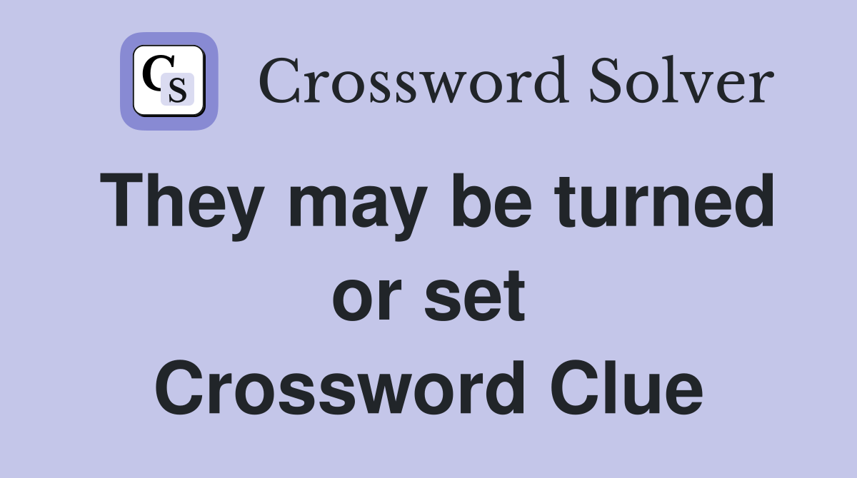 They may be turned or set Crossword Clue