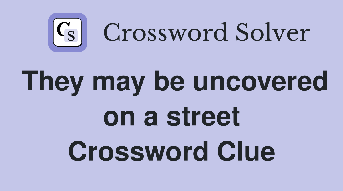 They may be uncovered on a street Crossword Clue